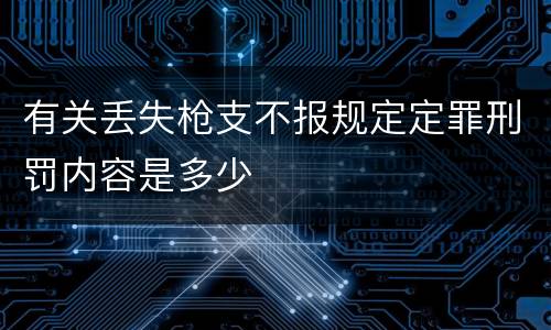 有关丢失枪支不报规定定罪刑罚内容是多少