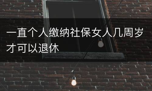一直个人缴纳社保女人几周岁才可以退休
