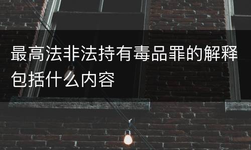 最高法非法持有毒品罪的解释包括什么内容