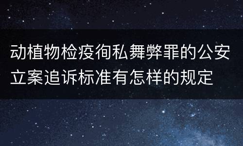 动植物检疫徇私舞弊罪的公安立案追诉标准有怎样的规定