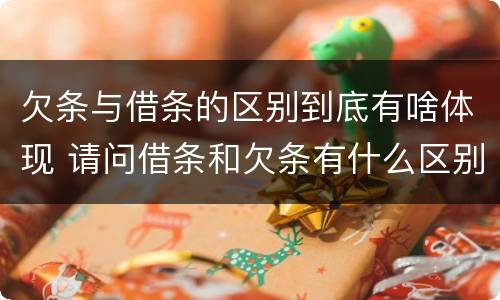 欠条与借条的区别到底有啥体现 请问借条和欠条有什么区别