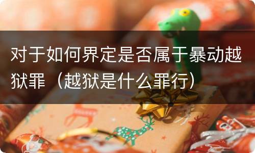对于如何界定是否属于暴动越狱罪（越狱是什么罪行）