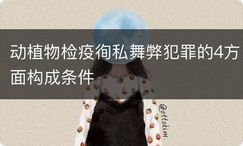动植物检疫徇私舞弊犯罪的4方面构成条件