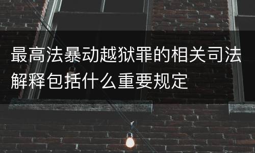 最高法暴动越狱罪的相关司法解释包括什么重要规定
