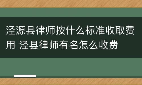 泾源县律师按什么标准收取费用 泾县律师有名怎么收费