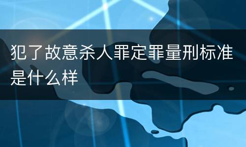 犯了故意杀人罪定罪量刑标准是什么样
