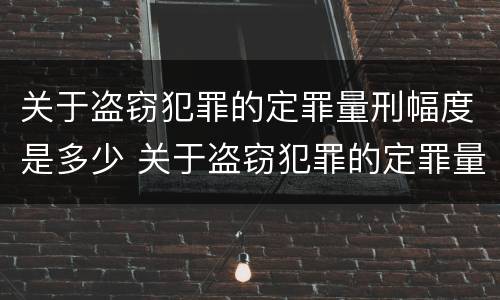 关于盗窃犯罪的定罪量刑幅度是多少 关于盗窃犯罪的定罪量刑幅度是多少