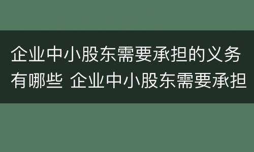 企业中小股东需要承担的义务有哪些 企业中小股东需要承担的义务有哪些呢