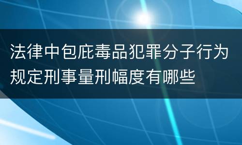 法律中包庇毒品犯罪分子行为规定刑事量刑幅度有哪些