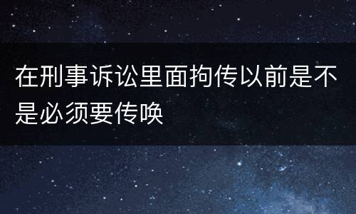 在刑事诉讼里面拘传以前是不是必须要传唤