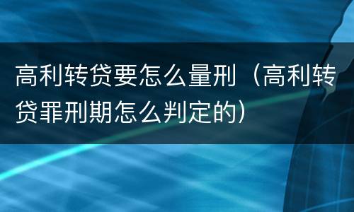 高利转贷要怎么量刑（高利转贷罪刑期怎么判定的）