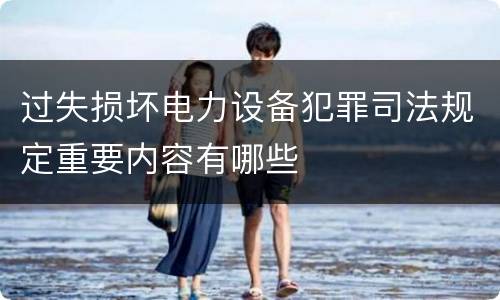 过失损坏电力设备犯罪司法规定重要内容有哪些