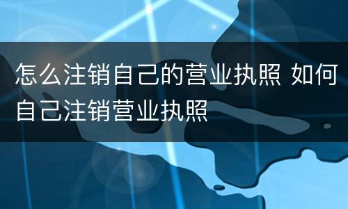 怎么注销自己的营业执照 如何自己注销营业执照