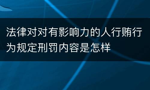 法律对对有影响力的人行贿行为规定刑罚内容是怎样