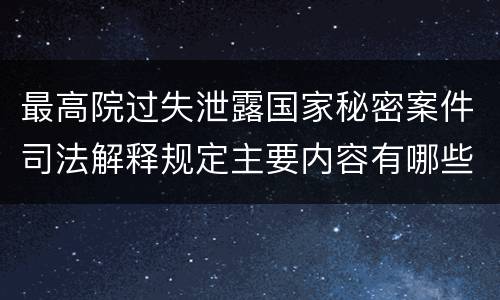 最高院过失泄露国家秘密案件司法解释规定主要内容有哪些