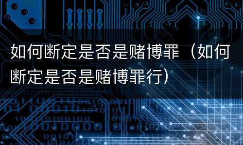 如何断定是否是赌博罪（如何断定是否是赌博罪行）