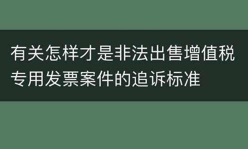 有关怎样才是非法出售增值税专用发票案件的追诉标准