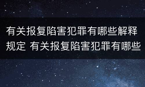 有关报复陷害犯罪有哪些解释规定 有关报复陷害犯罪有哪些解释规定的