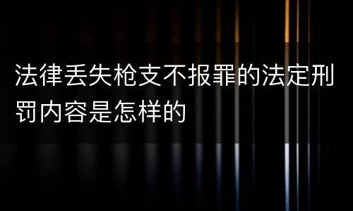 法律丢失枪支不报罪的法定刑罚内容是怎样的