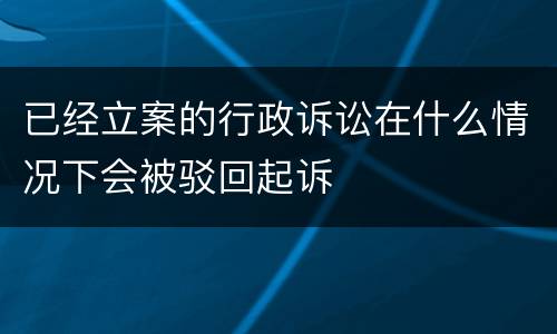 已经立案的行政诉讼在什么情况下会被驳回起诉