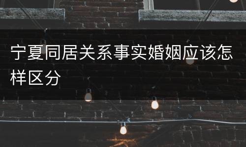 宁夏同居关系事实婚姻应该怎样区分