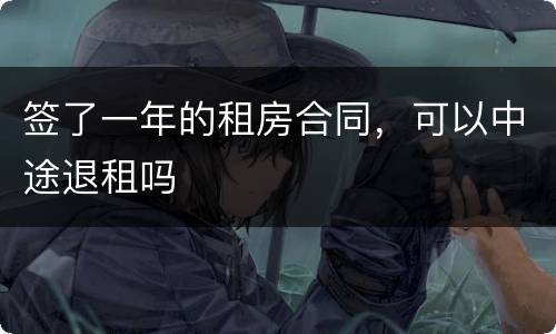 签了一年的租房合同，可以中途退租吗