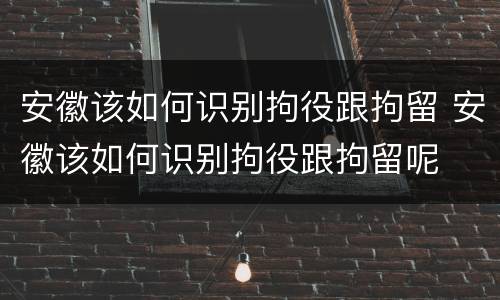 安徽该如何识别拘役跟拘留 安徽该如何识别拘役跟拘留呢