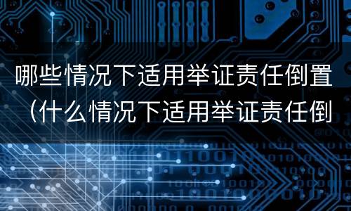 哪些情况下适用举证责任倒置（什么情况下适用举证责任倒置）