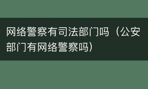网络警察有司法部门吗（公安部门有网络警察吗）
