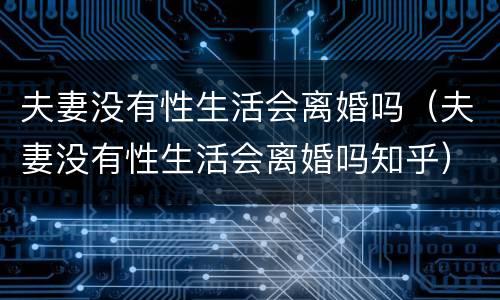 夫妻没有性生活会离婚吗（夫妻没有性生活会离婚吗知乎）