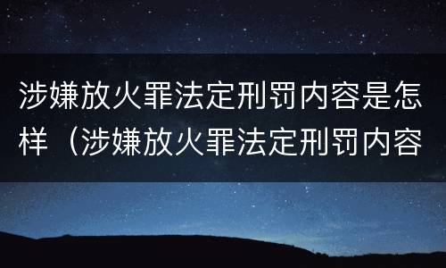 涉嫌放火罪法定刑罚内容是怎样（涉嫌放火罪法定刑罚内容是怎样判定的）