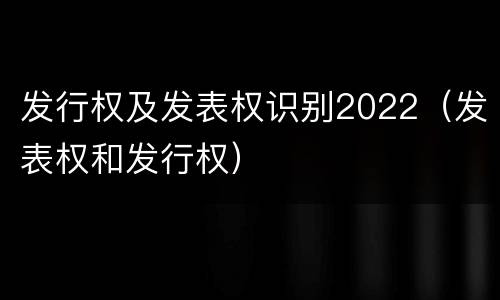 发行权及发表权识别2022（发表权和发行权）