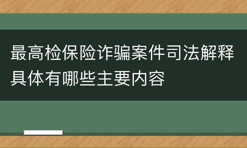 最高检保险诈骗案件司法解释具体有哪些主要内容