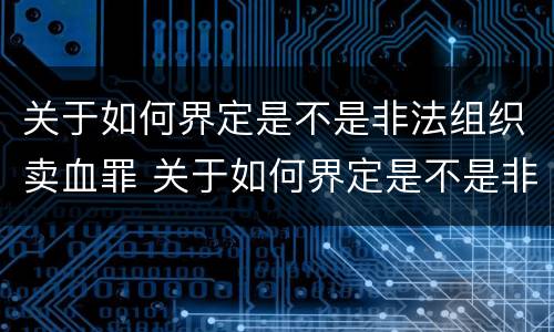 关于如何界定是不是非法组织卖血罪 关于如何界定是不是非法组织卖血罪的规定
