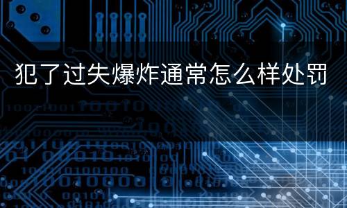 犯了过失爆炸通常怎么样处罚