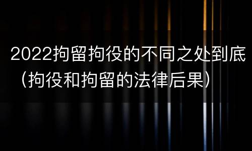 2022拘留拘役的不同之处到底（拘役和拘留的法律后果）