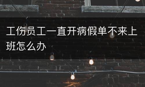 工伤员工一直开病假单不来上班怎么办