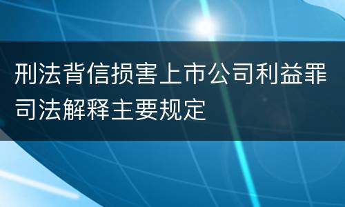 刑法背信损害上市公司利益罪司法解释主要规定