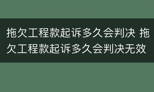 拖欠工程款起诉多久会判决 拖欠工程款起诉多久会判决无效