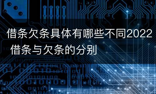 借条欠条具体有哪些不同2022 借条与欠条的分别