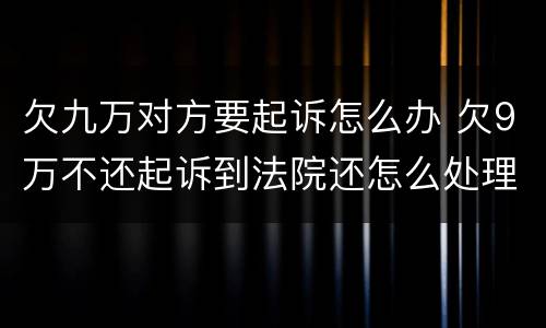 欠九万对方要起诉怎么办 欠9万不还起诉到法院还怎么处理?