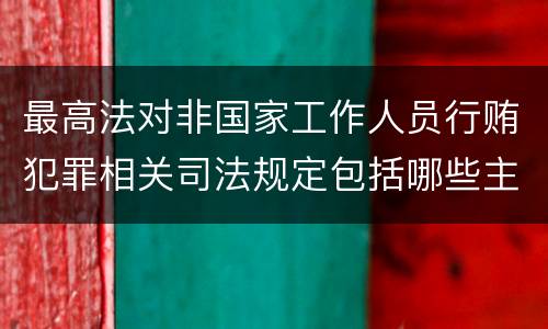 最高法对非国家工作人员行贿犯罪相关司法规定包括哪些主要内容
