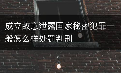 成立故意泄露国家秘密犯罪一般怎么样处罚判刑