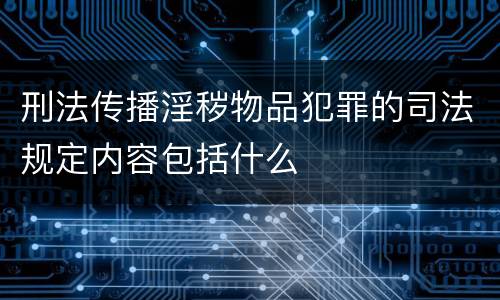 刑法传播淫秽物品犯罪的司法规定内容包括什么