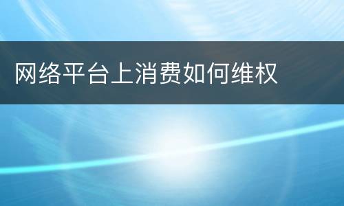 网络平台上消费如何维权