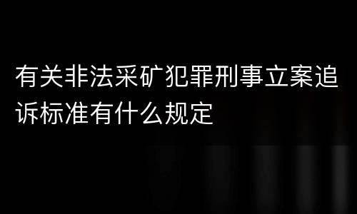 有关非法采矿犯罪刑事立案追诉标准有什么规定