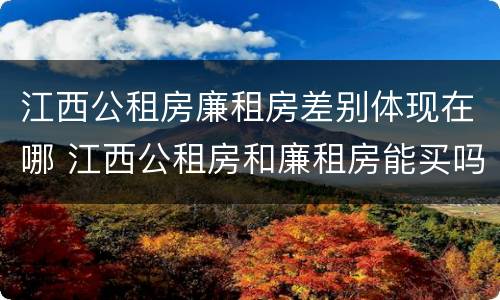 江西公租房廉租房差别体现在哪 江西公租房和廉租房能买吗