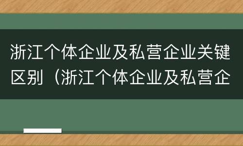 浙江个体企业及私营企业关键区别（浙江个体企业及私营企业关键区别在于）