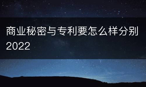 商业秘密与专利要怎么样分别2022