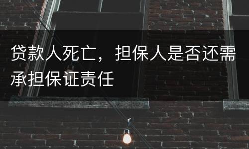 贷款人死亡，担保人是否还需承担保证责任